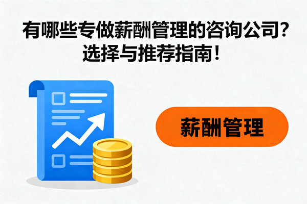 有哪些專做薪酬管理的咨詢公司？選擇與推薦指南！