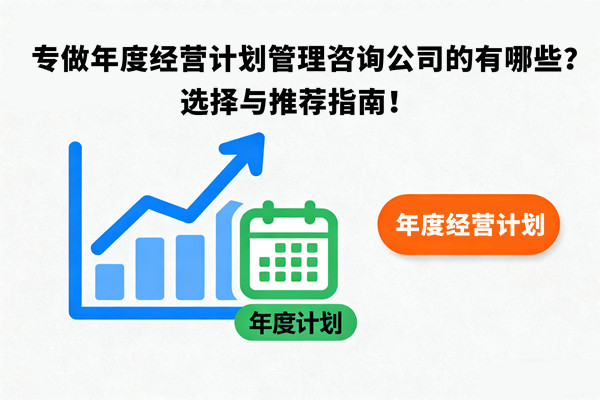 專做年度經(jīng)營計劃管理咨詢公司的有哪些？選擇與推薦指南！