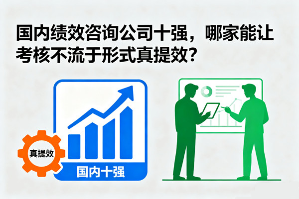 國(guó)內(nèi)績(jī)效咨詢公司十強(qiáng)，哪家能讓考核不流于形式真提效？