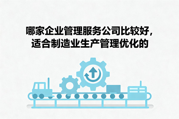 哪家企業(yè)管理服務(wù)公司比較好，適合制造業(yè)生產(chǎn)管理優(yōu)化的