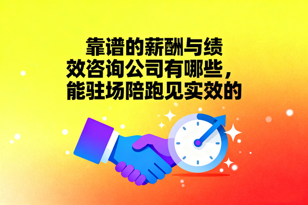 靠譜的薪酬與績效咨詢公司有哪些，能駐場陪跑見實效的