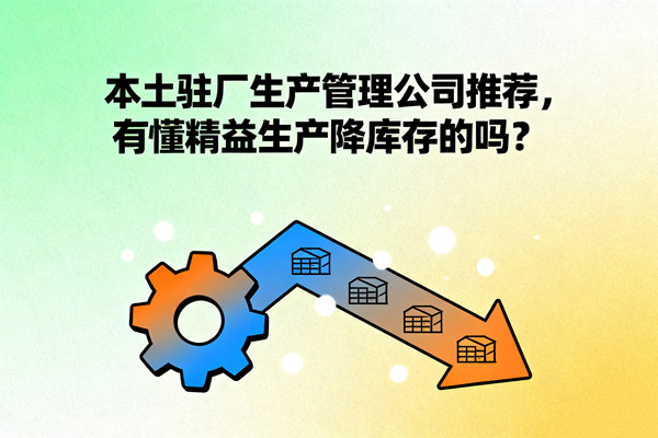本土駐廠生產(chǎn)管理公司推薦，有懂精益生產(chǎn)降庫存的嗎？