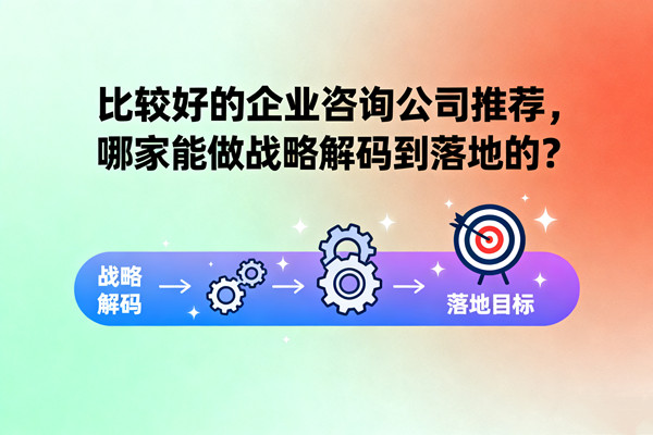 比較好的企業(yè)咨詢公司推薦，哪家能做戰(zhàn)略解碼到落地的？