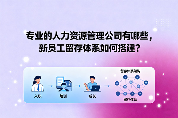 專業(yè)的人力資源管理公司有哪些，新員工留存體系如何搭建？