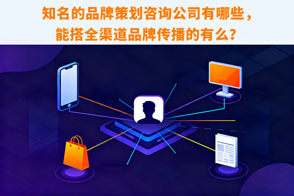 知名的品牌策劃咨詢公司有哪些，能搭全渠道品牌傳播的有么？
