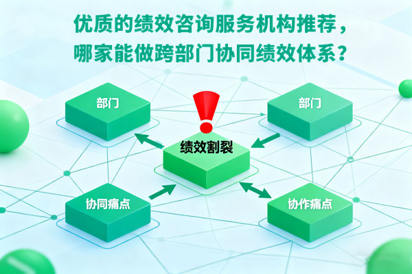 優(yōu)質(zhì)的績效咨詢服務(wù)機(jī)構(gòu)推薦，哪家能做跨部門協(xié)同績效體系？
