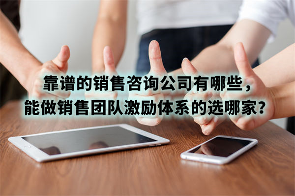 靠譜的銷售咨詢公司有哪些，能做銷售團(tuán)隊(duì)激勵體系的選哪家？